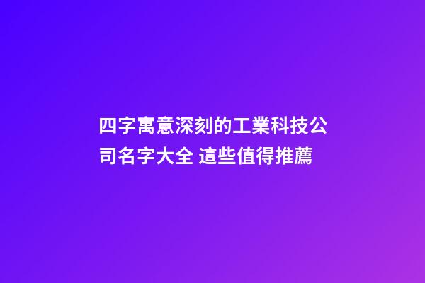 四字寓意深刻的工業科技公司名字大全 這些值得推薦